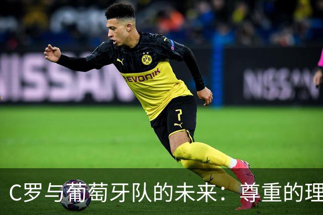 C罗与葡萄牙队的未来：尊重的理解与出场的必要性